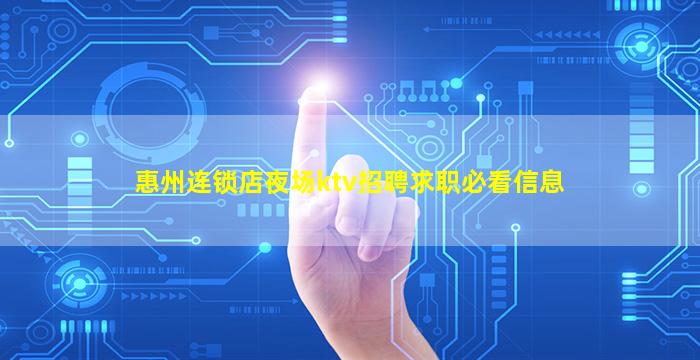惠州连锁店夜场ktv招聘求职必看信息